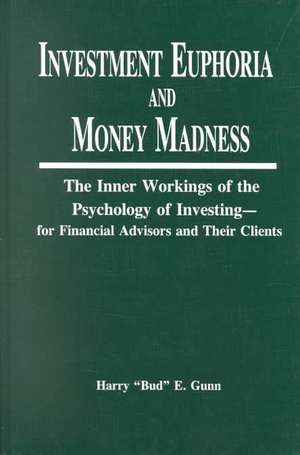 Investment Euphoria and Money Madness: The Inner Workings of the Psychology of Investing de Harry Gunn