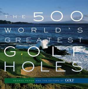 The 500 World's Greatest Golf Holes de Editors of Golf Magazine