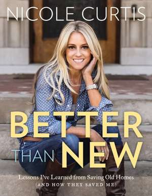 Better Than New: Lessons I've Learned from Saving Old Homes (and How They Saved Me) de Nicole Curtis