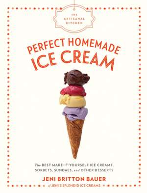 The Artisanal Kitchen: Perfect Homemade Ice Cream de Jeni Britton Bauer