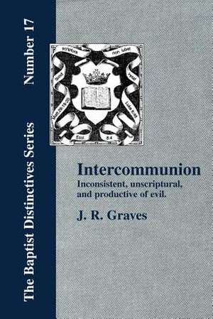 Inter-Communion: Inconsistent, Unscriptural and Productive of Evil de J. R. Graves