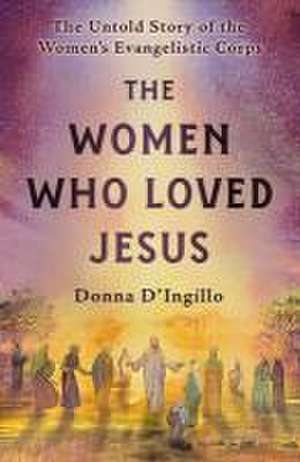 The Women Who Loved Jesus de Donna D'Ingillo