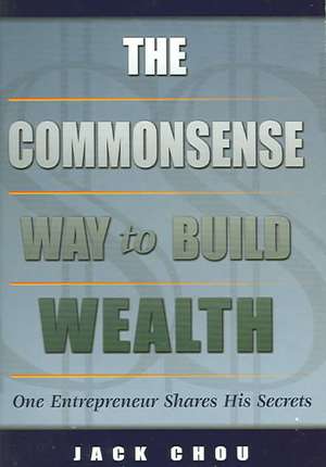 Commonsense Way to Build Wealth: One Entrepreneur Shares His Secrets de Jack Chou