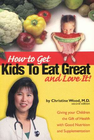 How to Get Kids to Eat Great: and Love It! de Christine Wood MD