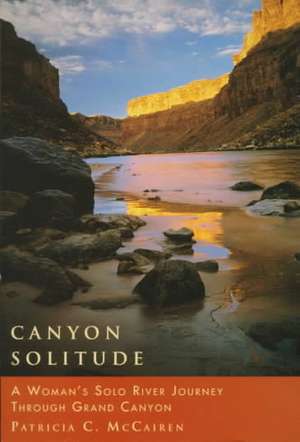 Canyon Solitude: A Woman's Solo River Journey Through the Grand Canyon de Patricia C. McCairen