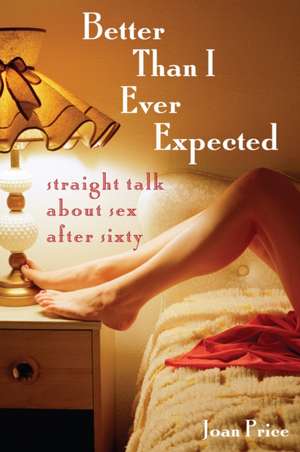 Better Than I Ever Expected: Straight Talk About Sex After Sixty de Joan Price