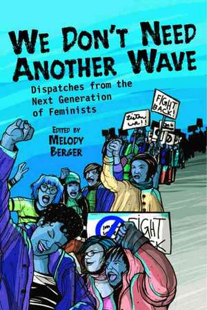 We Don't Need Another Wave: Dispatches from the Next Generation of Feminists de Melody Berger