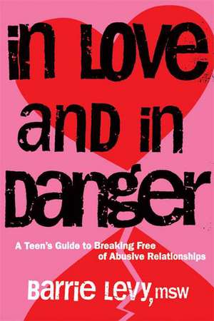 In Love and In Danger: A Teen's Guide to Breaking Free of Abusive Relationships de Barrie Levy