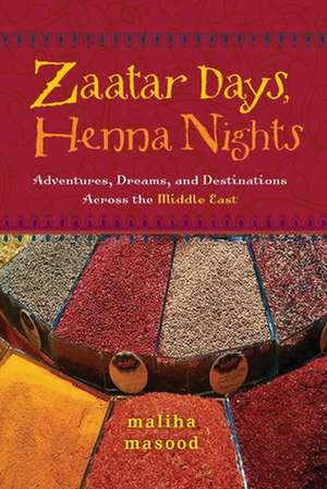 Zaatar Days, Henna Nights: Adventures, Dreams, and Destinations Across the Middle East de Maliha Masood