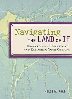 Navigating the Land of If: Understanding Infertility and Exploring Your Options de Melissa Ford