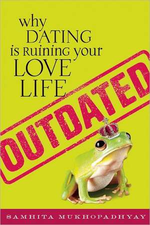 Outdated: Why Dating Is Ruining Your Love Life de Samhita Mukhopadhyay