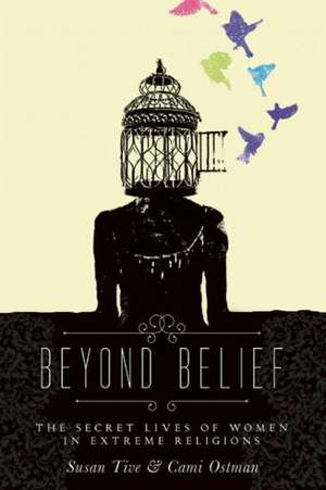 Beyond Belief: The Secret Lives of Women in Extreme Religions de Cami Ostman