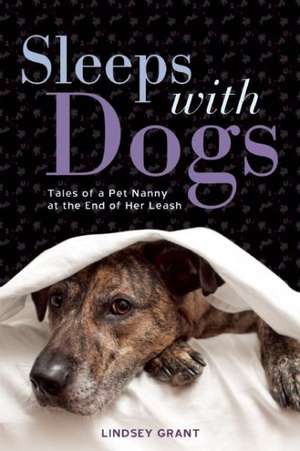 Sleeps with Dogs: Tales of a Pet Nanny at the End of Her Leash de Lindsey Grant