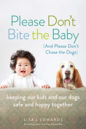 Please Don't Bite the Baby (and Please Don't Chase the Dogs): Keeping Our Kids and Our Dogs Safe and Happy Together de Lisa Edwards