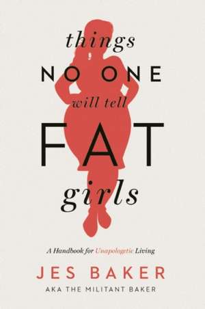 Things No One Will Tell Fat Girls: A Handbook for Unapologetic Living de Jes Baker