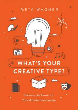 What's Your Creative Type?: Harness the Power of Your Artistic Personality de Meta Wagner