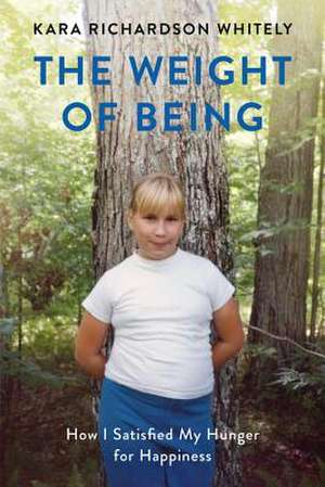 The Weight of Being: How I Satisfied My Hunger for Happiness de Kara Richardson Whitely