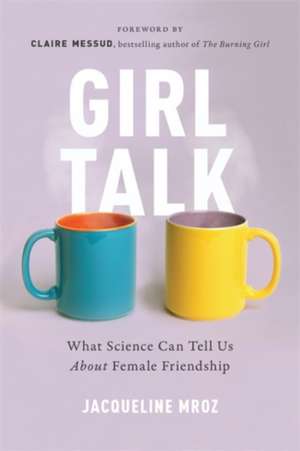 Girl Talk: What Science Can Tell Us About Female Friendship de Jacqueline Mroz