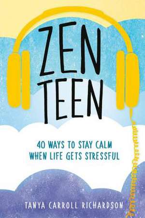 Zen Teen: 40 Ways to Stay Calm When Life Gets Stressful de Tanya Carroll Richardson