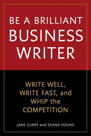 Be a Brilliant Business Writer: Write Well, Write Fast, and Whip the Competition de Jane Curry