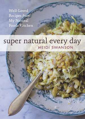 Super Natural Every Day: Well-Loved Recipes from My Natural Foods Kitchen de Heidi Swanson