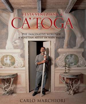 Festa Veneziana a Ca'Toga: An Imaginative World of a Venetian Artist in Napa Valley de Carlo Marchiori