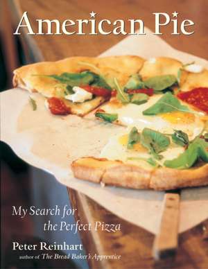 American Pie: My Search for the Perfect Pizza de Peter Reinhart