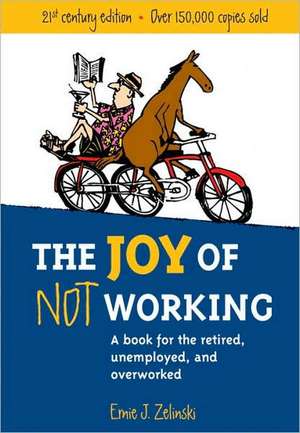 The Joy of Not Working: A Book for the Retired, Unemployed and Overworked de Ernie J. Zelinski