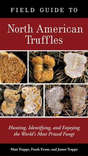 Field Guide to North American Truffles: Hunting, Identifying, and Enjoying the World's Most Prized Fungi de Matt Trappe