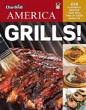 Char-Broil America Grills!: 222 Flavorful Recipes That Will Fire Up Your Appetite de Lisa Kahn