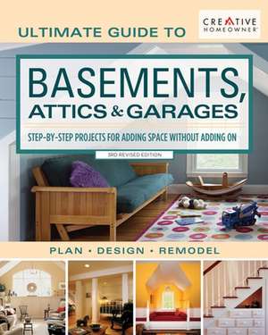 Ultimate Guide to Basements, Attics & Garages, 3rd Revised Edition: Step-By-Step Projects for Adding Space Without Adding on de Editors Of Creative Homeowner