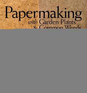 Papermaking with Garden Plants & Common Weeds: From Egg to Maturity, a Visual Guide to 23 Common Garden Butterflies de Helen Hiebert