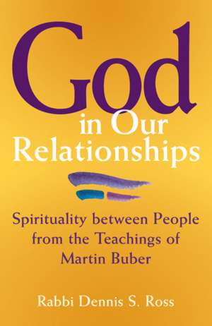 God in Our Relationships: Spirituality Between People from the Teachings of Martin Buber de Rabbi Dennis Ross