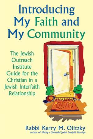 Introducing My Faith and My Community: The Jewish Outreach Institute Guide for a Christian in a Jewish Interfaith Relationship de Kerry M. Olitzky