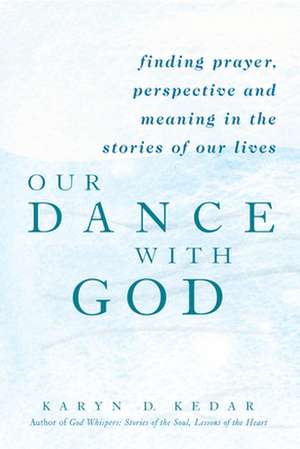 Our Dance with God: Finding Prayer, Perspective and Meaning in the Stories of Our Lives de Karyn D. Kedar