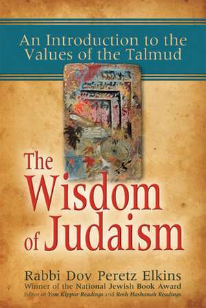 The Wisdom of Judaism: An Introduction to the Values of the Talmud de Dov Peretz Elkins