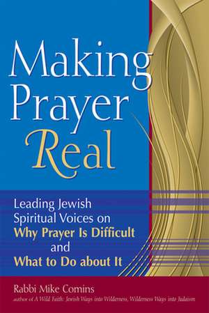 Making Prayer Real: Leading Jewish Spiritual Voices on Why Prayer Is Difficult and What to Do about It de Mike Comins