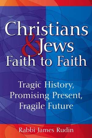 Christians & Jews: Tragic History, Promising Present, Fragile Faith de A. James Rudin