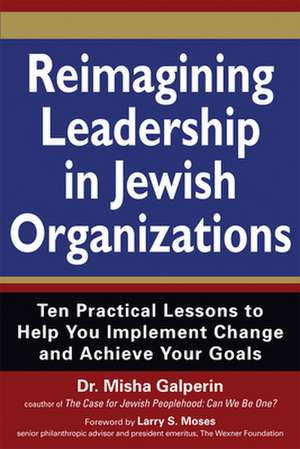 Reimagining Leadership in Jewish Organizations: Ten Practical Lessons to Help You Implement Change and Achieve Your Goals de Misha Galperin