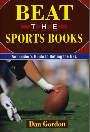 Beat the Sports Books: An Insider's Guide to Betting the NFL de Dan Gordon