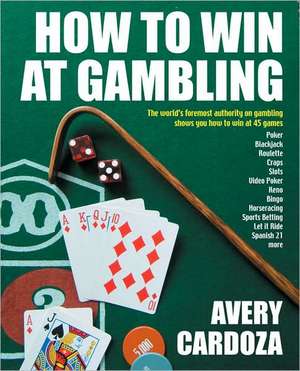 How to Win at Gambling: A Step-By-Step Manual for Winning Money at More Than 50 Games Variations! de Avery Cardoza