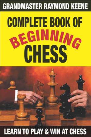 Complete Book of Beginning Chess: 10 Easy Lessons to Winning de Raymond Keene