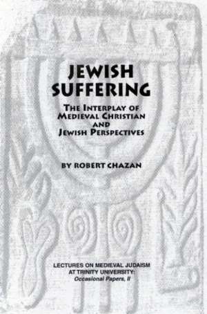 Jewish Suffering: The Interplay of Medieval Christian and Jewish Perspectives de Robert Chazan