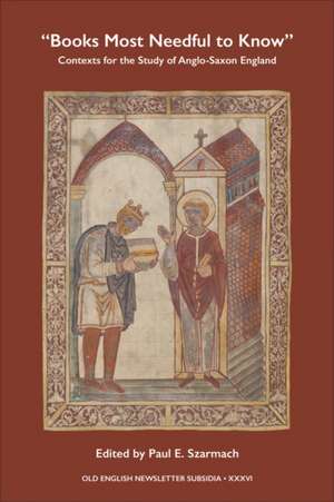 'Books Most Needful to Know': Contexts for the Study of Anglo-Saxon England de Paul E. Szarmach