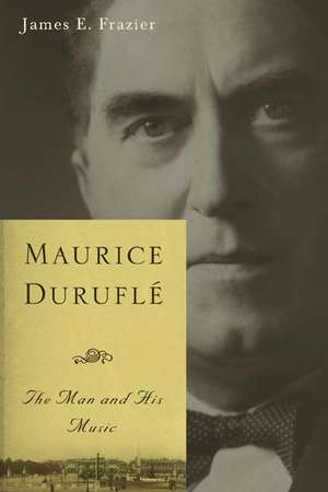 Maurice Duruflé – The Man and His Music de James E. Frazier