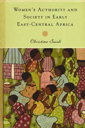 Women`s Authority and Society in Early East–Central Africa de Christine Saidi