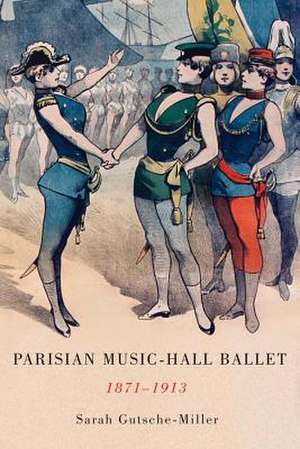 Parisian Music–Hall Ballet, 1871–1913 de Sarah Gutsche–miller