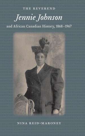 The Reverend Jennie Johnson and African Canadian History, 1868–1967 de Nina Reid–maroney