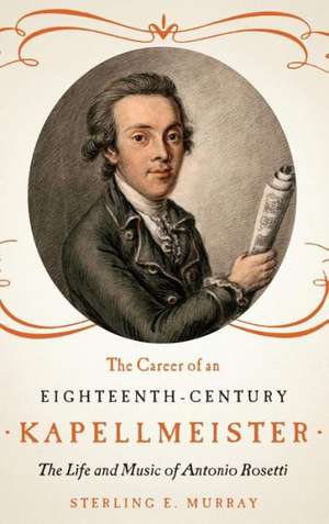 The Career of an Eighteenth–Century Kapellmeiste – The Life and Music of Antonio Rosetti de Sterling E. Murray