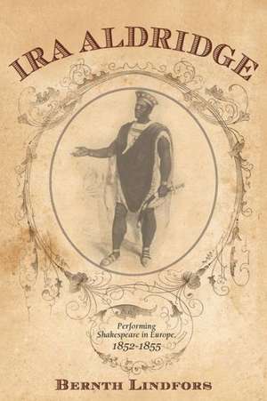 Ira Aldridge – Performing Shakespeare in Europe, 1852–1855 de Bernth Lindfors